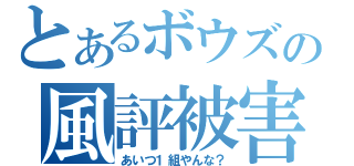 とあるボウズの風評被害（あいつ１組やんな？）