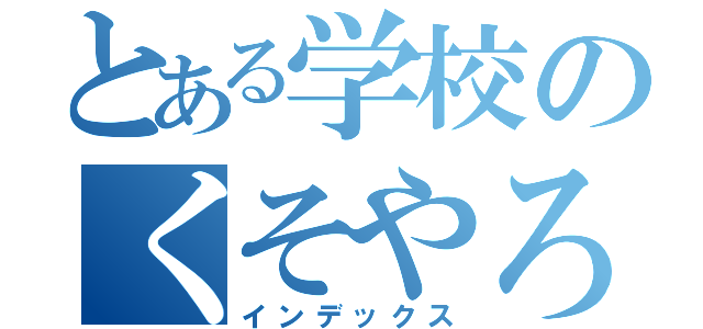 とある学校のくそやろう（インデックス）