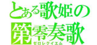 とある歌姫の第零奏歌（ゼロレクイエム）