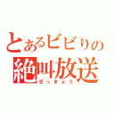 とあるビビりの絶叫放送（ぜっきょう）