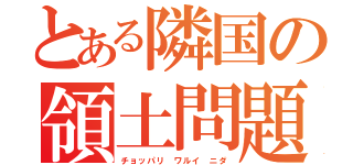 とある隣国の領土問題（チョッパリ ワルイ ニダ）