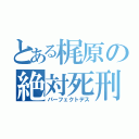 とある梶原の絶対死刑（パーフェクトデス）