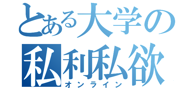 とある大学の私利私欲（オンライン）