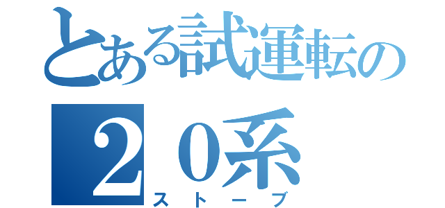 とある試運転の２０系（ストーブ）