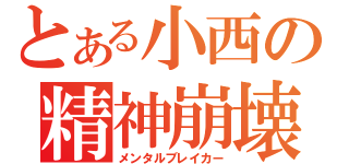 とある小西の精神崩壊（メンタルブレイカー）