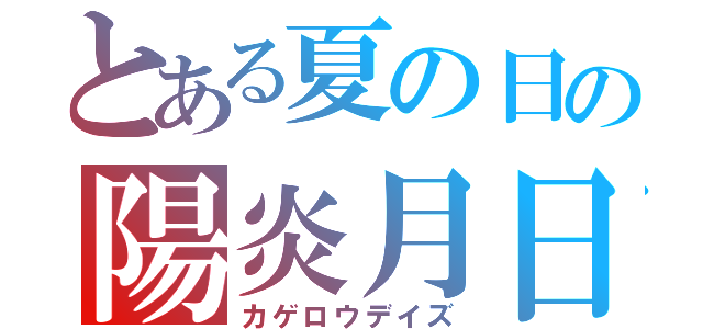 とある夏の日の陽炎月日（カゲロウデイズ）