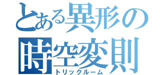 とある異形の時空変則（トリックルーム）