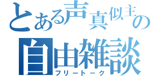 とある声真似主の自由雑談（フリート－ク）