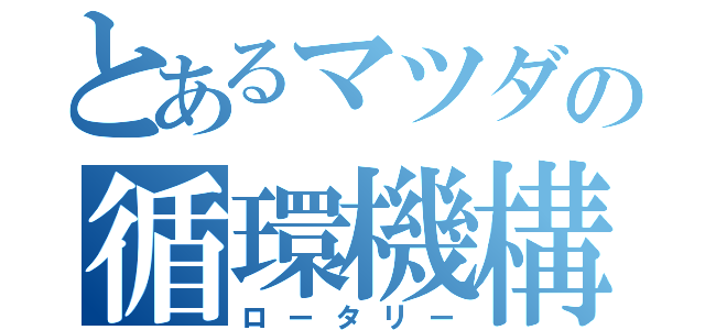 とあるマツダの循環機構（ロータリー）