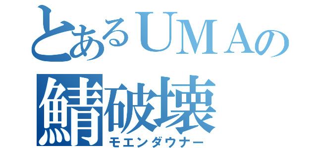 とあるＵＭＡの鯖破壊（モエンダウナー）