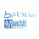 とあるＵＭＡの鯖破壊（モエンダウナー）