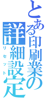 とある印刷業の詳細設定（リセット）