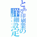 とある印刷業の詳細設定（リセット）