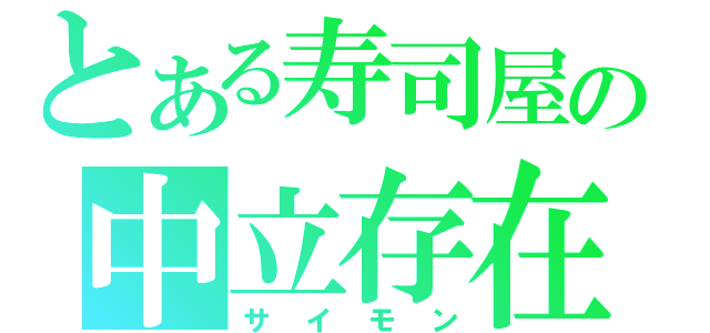 とある寿司屋の中立存在（サイモン）