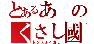 とあるあのくさし國（トンスルくさし）