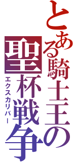 とある騎士王の聖杯戦争（エクスカリバー）