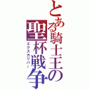 とある騎士王の聖杯戦争（エクスカリバー）