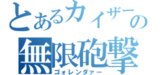 とあるカイザーの無限砲撃（ゴォレンダァー）