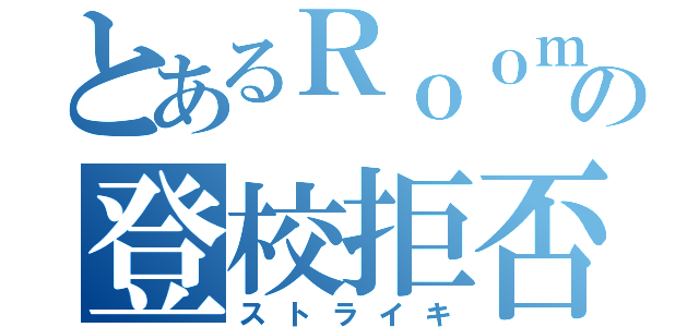 とあるＲｏｏｍｓの登校拒否（ストライキ）