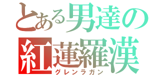 とある男達の紅蓮羅漢（グレンラガン）