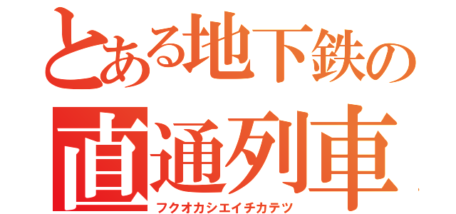 とある地下鉄の直通列車（フクオカシエイチカテツ）