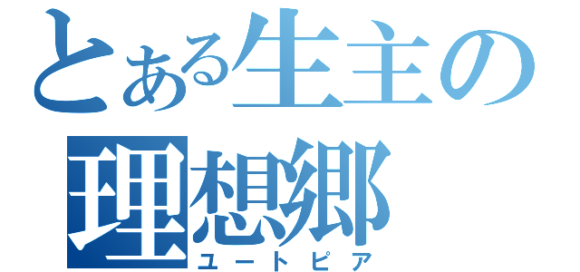 とある生主の理想郷（ユートピア）