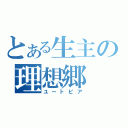 とある生主の理想郷（ユートピア）