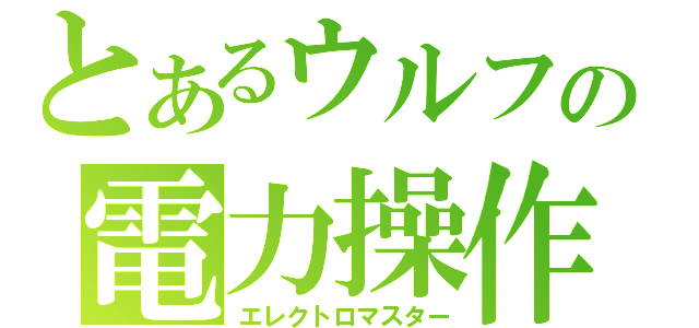 とあるウルフの電力操作（エレクトロマスター）