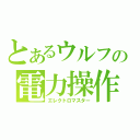 とあるウルフの電力操作（エレクトロマスター）