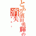 とある濱田勇輝の消失（あれ？）