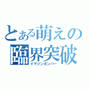 とある萌えの臨界突破（イマジンボンバー）