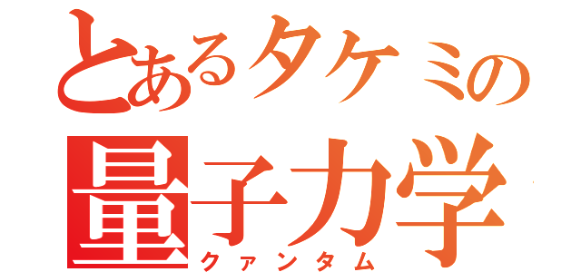 とあるタケミの量子力学（クァンタム）