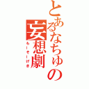 とあるなちゅの妄想劇（もーそーげき）