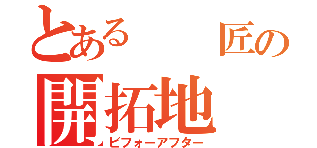 とある  匠の開拓地（ビフォーアフター）