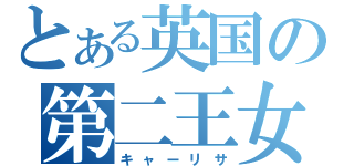 とある英国の第二王女（キャーリサ）