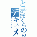 とあるぼくらののデキュメンタリー（だくにゃん）