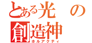 とある光の創造神（ホルアクティ）