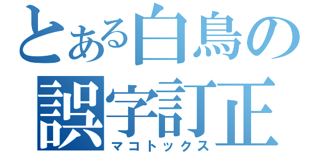 とある白鳥の誤字訂正（マコトックス）