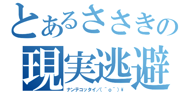 とあるささきの現実逃避（ナンテコッタイ／（＾ｏ＾）\\）