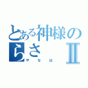 とある神様のらさⅡ（やなは）