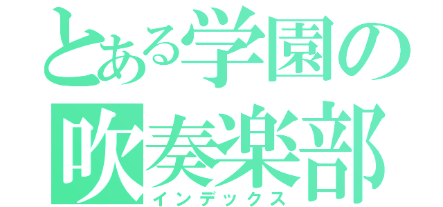 とある学園の吹奏楽部（インデックス）