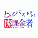 とあるパズドラの廃課金者（ガンホーの宝ｗ）