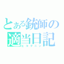 とある銃師の適当日記（ヒコクニン）