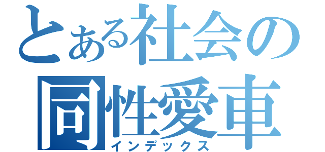とある社会の同性愛車」（インデックス）