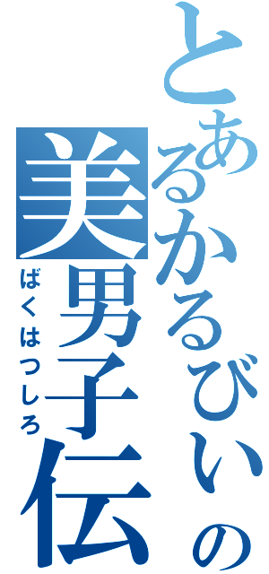 とあるかるびぃの美男子伝説（ばくはつしろ）