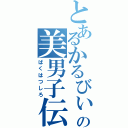 とあるかるびぃの美男子伝説（ばくはつしろ）