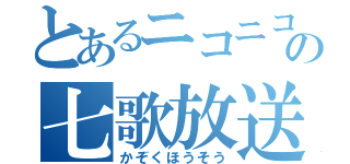 とあるニコニコの七歌放送（かぞくほうそう）