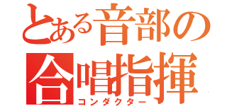 とある音部の合唱指揮者（コンダクター）