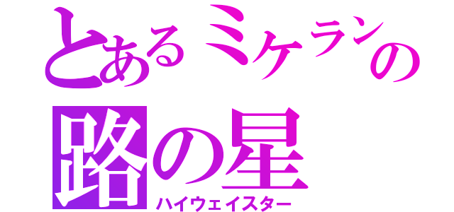 とあるミケランジェロの路の星（ハイウェイスター）