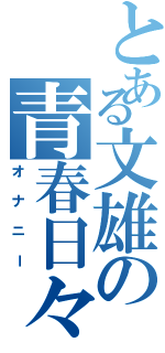 とある文雄の青春日々（オナニー）